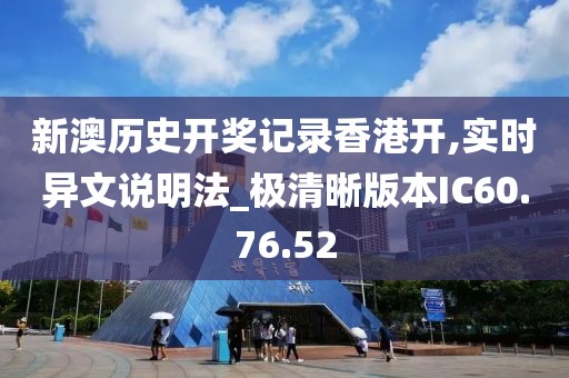 新澳历史开奖记录香港开,实时异文说明法_极清晰版本IC60.76.52