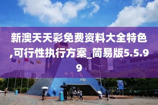 新澳天天彩免费资料大全特色,可行性执行方案_简易版5.5.99