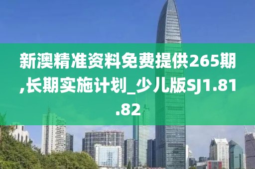 新澳精准资料免费提供265期,长期实施计划_少儿版SJ1.81.82