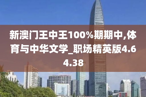 新澳门王中王100%期期中,体育与中华文学_职场精英版4.64.38