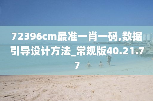 72396cm最准一肖一码,数据引导设计方法_常规版40.21.77