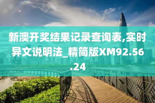新澳开奖结果记录查询表,实时异文说明法_精简版XM92.56.24
