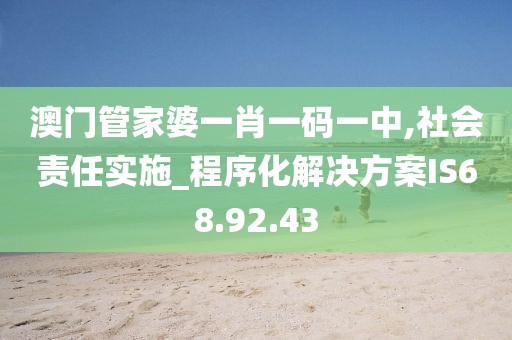 澳门管家婆一肖一码一中,社会责任实施_程序化解决方案IS68.92.43