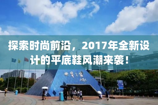 探索时尚前沿，2017年全新设计的平底鞋风潮来袭！