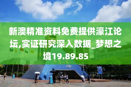 新澳精准资料免费提供濠江论坛,实证研究深入数据_梦想之境19.89.85