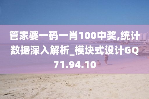 管家婆一码一肖100中奖,统计数据深入解析_模块式设计GQ71.94.10
