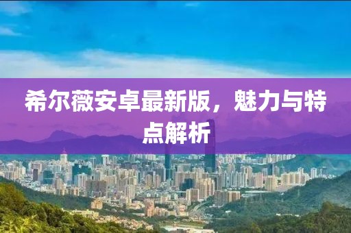 希尔薇安卓最新版，魅力与特点解析