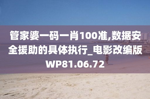 管家婆一码一肖100准,数据安全援助的具体执行_电影改编版WP81.06.72