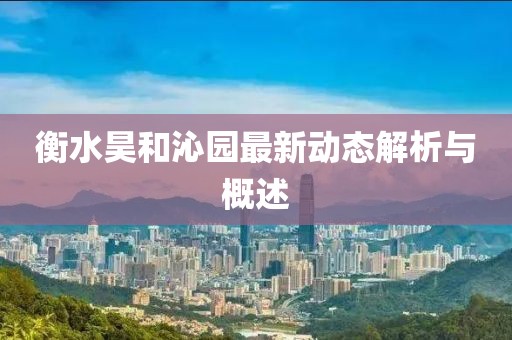 衡水昊和沁园最新动态解析与概述