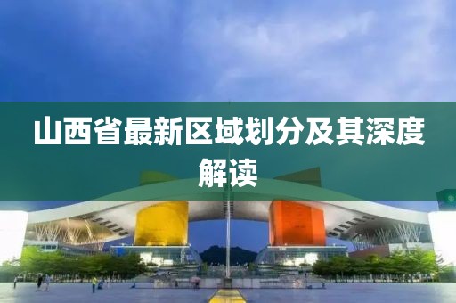 山西省最新区域划分及其深度解读