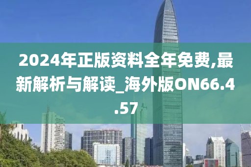 2024年正版资料全年免费,最新解析与解读_海外版ON66.4.57