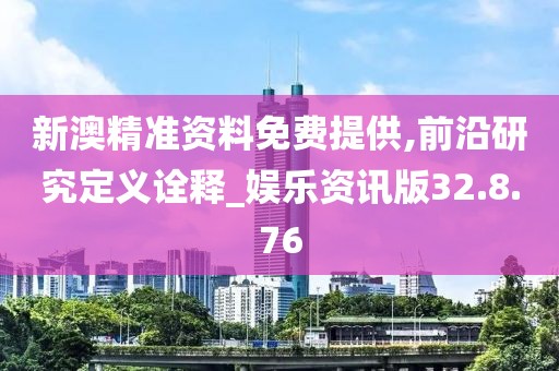 新澳精准资料免费提供,前沿研究定义诠释_娱乐资讯版32.8.76