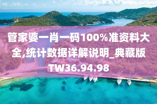 管家婆一肖一码100%准资料大全,统计数据详解说明_典藏版TW36.94.98