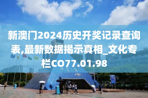 新澳门2024历史开奖记录查询表,最新数据揭示真相_文化专栏CO77.01.98