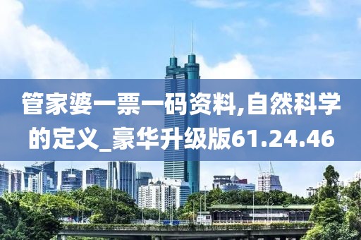 管家婆一票一码资料,自然科学的定义_豪华升级版61.24.46