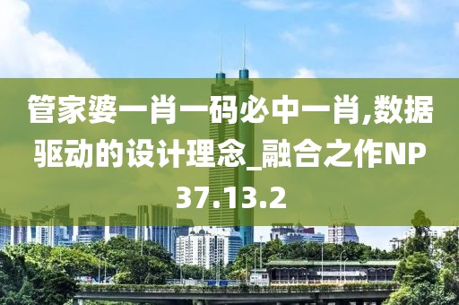 管家婆一肖一码必中一肖,数据驱动的设计理念_融合之作NP37.13.2
