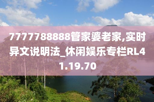 7777788888管家婆老家,实时异文说明法_休闲娱乐专栏RL41.19.70