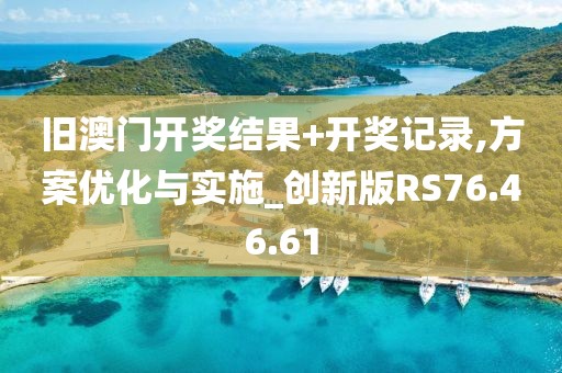 旧澳门开奖结果+开奖记录,方案优化与实施_创新版RS76.46.61