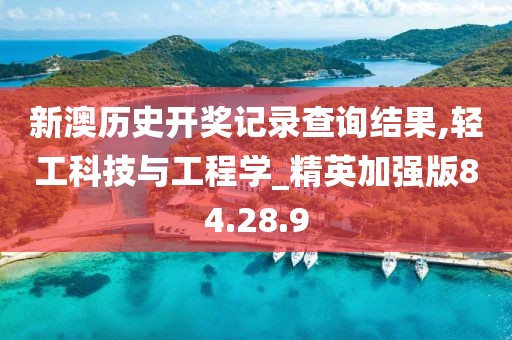 新澳历史开奖记录查询结果,轻工科技与工程学_精英加强版84.28.9