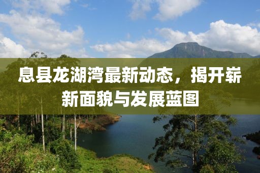 息县龙湖湾最新动态，揭开崭新面貌与发展蓝图