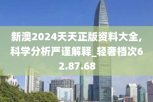 新澳2024天天正版资料大全,科学分析严谨解释_轻奢档次62.87.68