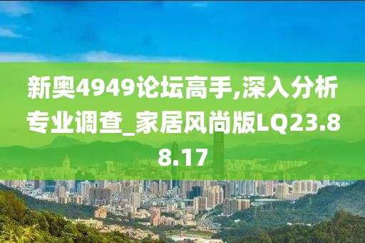 新奥4949论坛高手,深入分析专业调查_家居风尚版LQ23.88.17