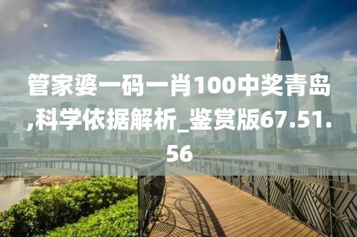 管家婆一码一肖100中奖青岛,科学依据解析_鉴赏版67.51.56