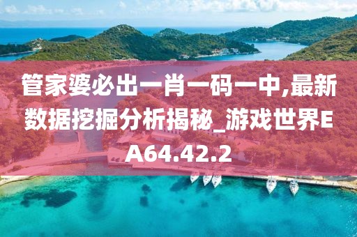管家婆必出一肖一码一中,最新数据挖掘分析揭秘_游戏世界EA64.42.2