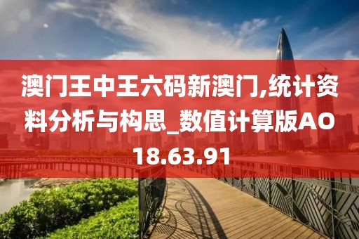 澳门王中王六码新澳门,统计资料分析与构思_数值计算版AO18.63.91