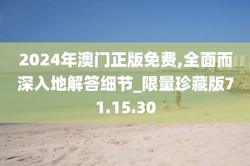 2024年澳门正版免费,全面而深入地解答细节_限量珍藏版71.15.30