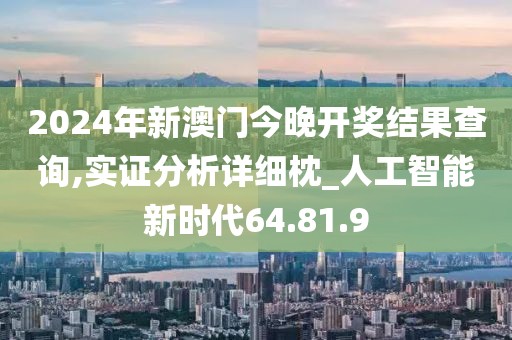 2024年新澳门今晚开奖结果查询,实证分析详细枕_人工智能新时代64.81.9