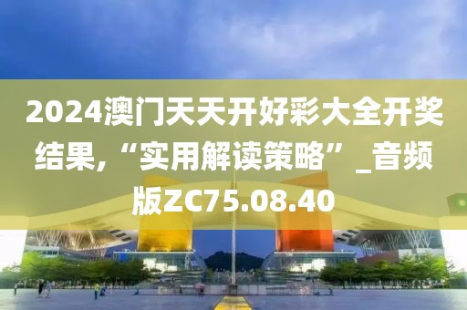 2024澳门天天开好彩大全开奖结果,“实用解读策略”_音频版ZC75.08.40