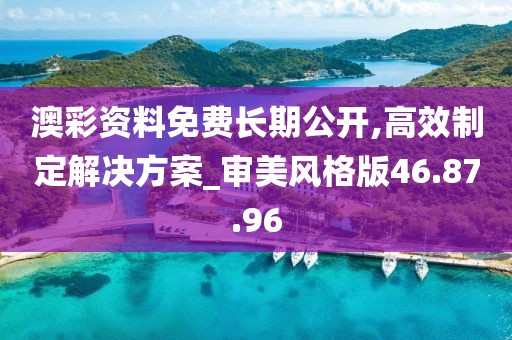 澳彩资料免费长期公开,高效制定解决方案_审美风格版46.87.96
