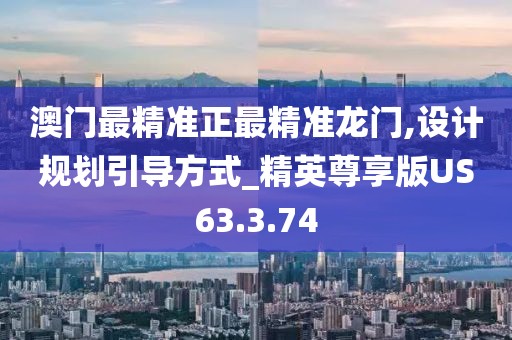澳门最精准正最精准龙门,设计规划引导方式_精英尊享版US63.3.74