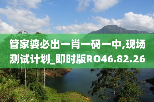 管家婆必出一肖一码一中,现场测试计划_即时版RO46.82.26