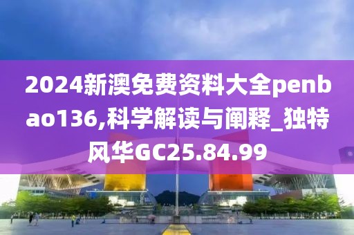 2024新澳免费资料大全penbao136,科学解读与阐释_独特风华GC25.84.99