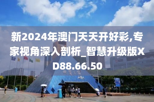 新2024年澳门天天开好彩,专家视角深入剖析_智慧升级版XD88.66.50