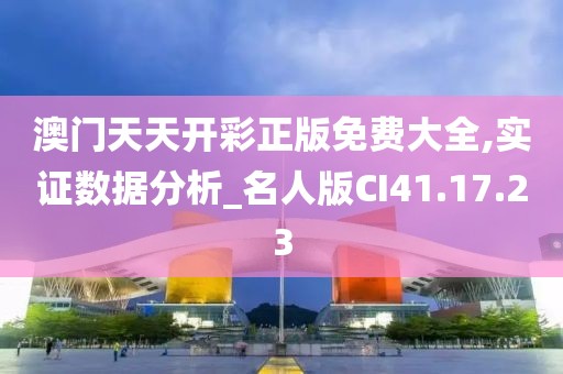 澳门天天开彩正版免费大全,实证数据分析_名人版CI41.17.23