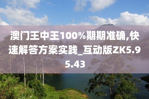 澳门王中王100%期期准确,快速解答方案实践_互动版ZK5.95.43