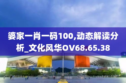 婆家一肖一码100,动态解读分析_文化风华OV68.65.38