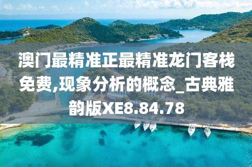 澳门最精准正最精准龙门客栈免费,现象分析的概念_古典雅韵版XE8.84.78