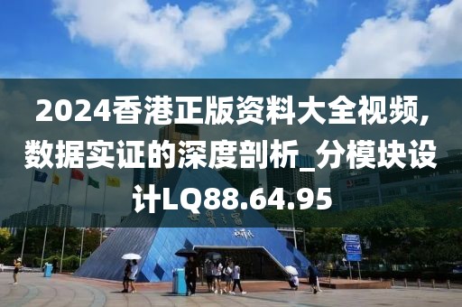 2024香港正版资料大全视频,数据实证的深度剖析_分模块设计LQ88.64.95