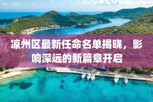 凉州区最新任命名单揭晓，影响深远的新篇章开启