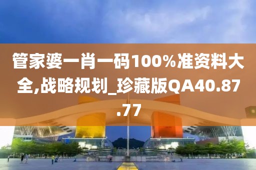 管家婆一肖一码100%准资料大全,战略规划_珍藏版QA40.87.77