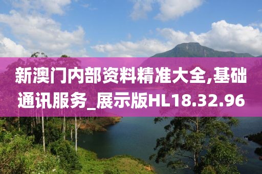 新澳门内部资料精准大全,基础通讯服务_展示版HL18.32.96