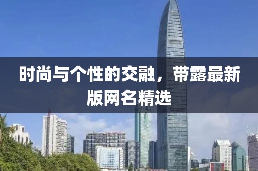 时尚与个性的交融，带露最新版网名精选