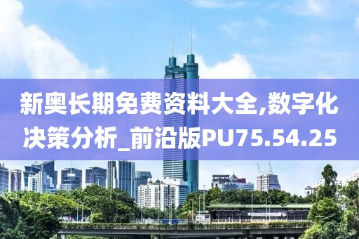 新奥长期免费资料大全,数字化决策分析_前沿版PU75.54.25