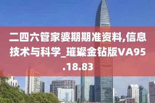 二四六管家婆期期准资料,信息技术与科学_璀璨金钻版VA95.18.83