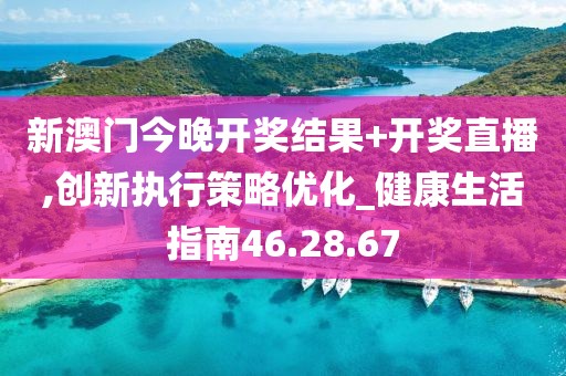 新澳门今晚开奖结果+开奖直播,创新执行策略优化_健康生活指南46.28.67
