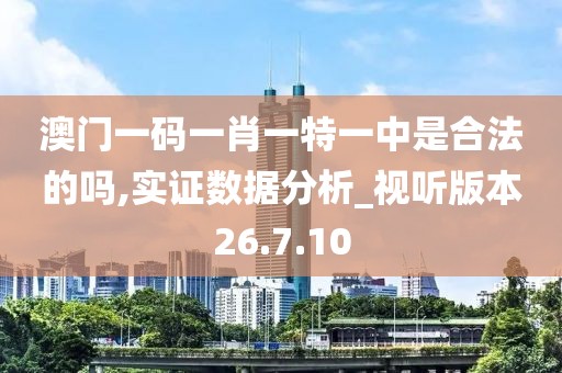 澳门一码一肖一特一中是合法的吗,实证数据分析_视听版本26.7.10